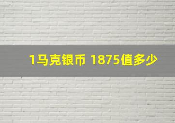 1马克银币 1875值多少